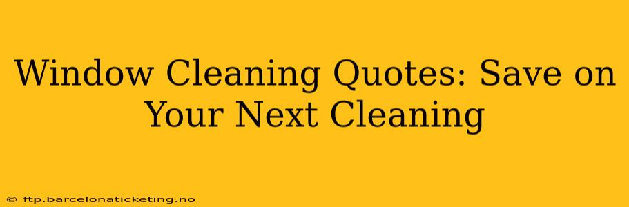 Window Cleaning Quotes: Save on Your Next Cleaning