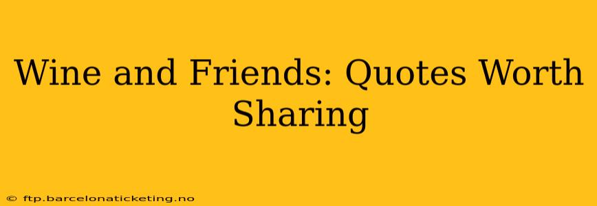 Wine and Friends: Quotes Worth Sharing