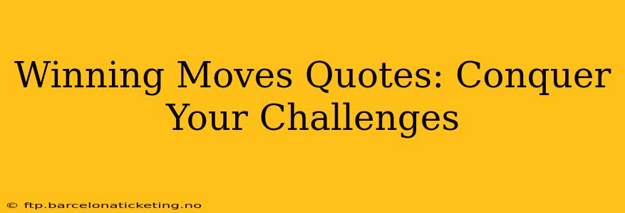 Winning Moves Quotes: Conquer Your Challenges