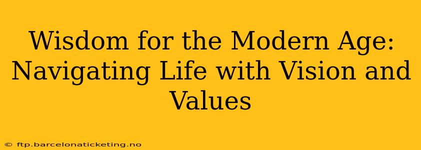 Wisdom for the Modern Age: Navigating Life with Vision and Values