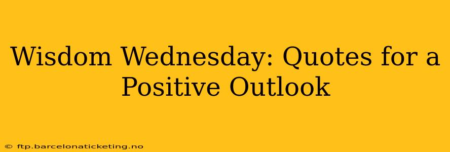 Wisdom Wednesday: Quotes for a Positive Outlook