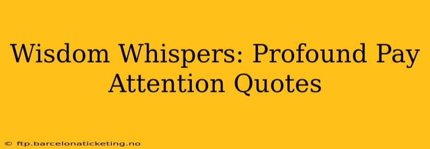 Wisdom Whispers: Profound Pay Attention Quotes