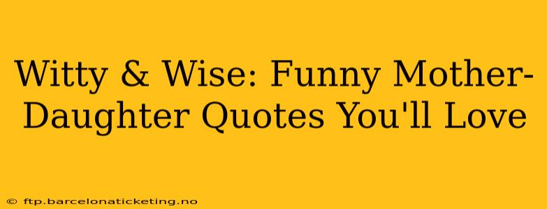 Witty & Wise: Funny Mother-Daughter Quotes You'll Love