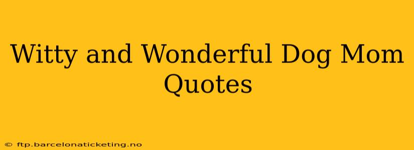 Witty and Wonderful Dog Mom Quotes