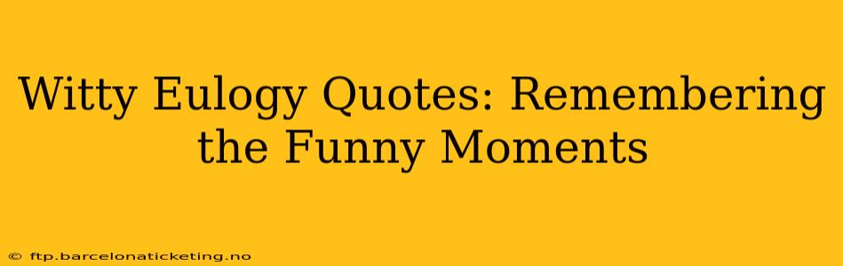 Witty Eulogy Quotes: Remembering the Funny Moments