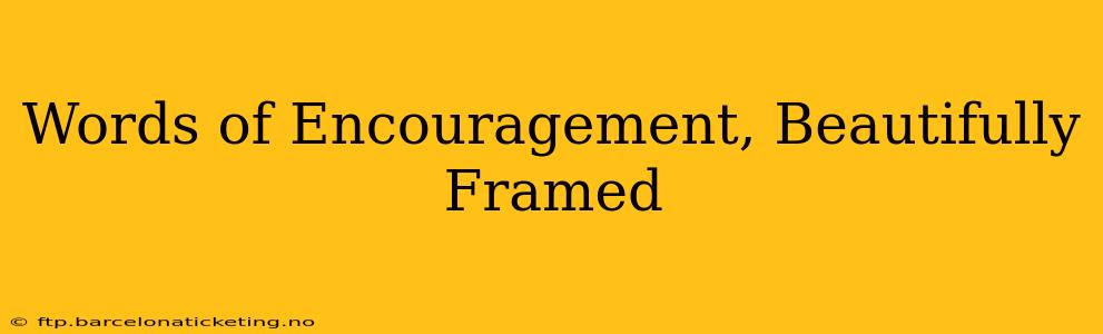 Words of Encouragement, Beautifully Framed