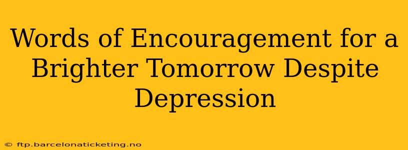 Words of Encouragement for a Brighter Tomorrow Despite Depression