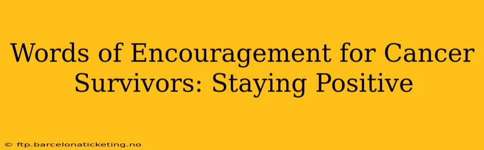 Words of Encouragement for Cancer Survivors: Staying Positive