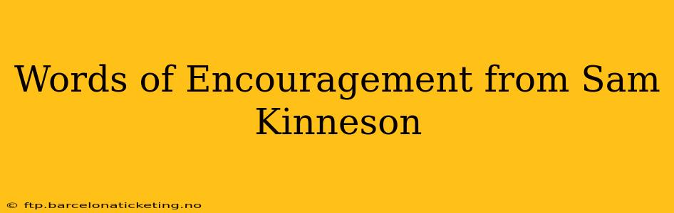 Words of Encouragement from Sam Kinneson