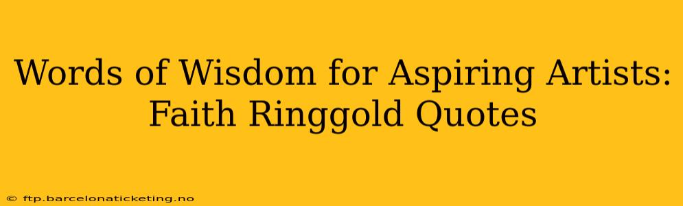 Words of Wisdom for Aspiring Artists: Faith Ringgold Quotes