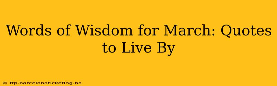 Words of Wisdom for March: Quotes to Live By