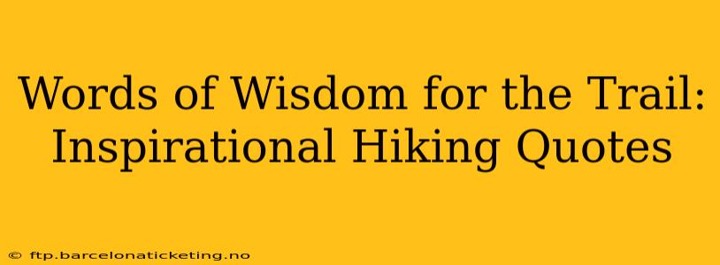 Words of Wisdom for the Trail: Inspirational Hiking Quotes