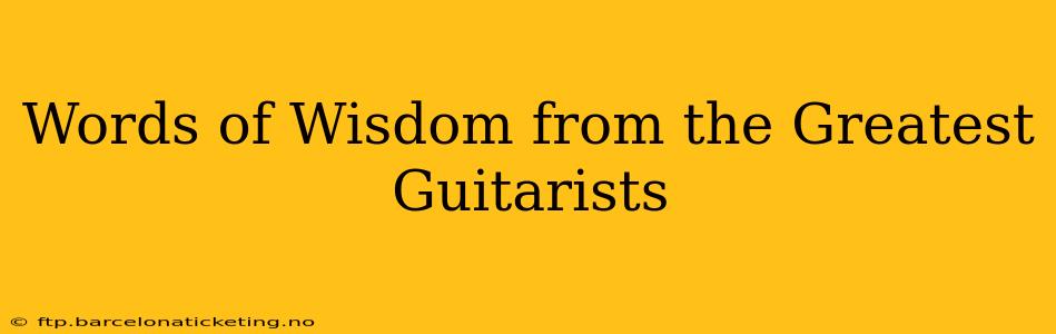 Words of Wisdom from the Greatest Guitarists