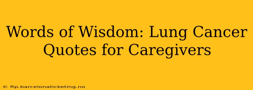 Words of Wisdom: Lung Cancer Quotes for Caregivers