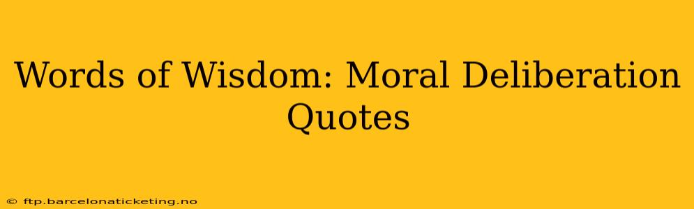 Words of Wisdom: Moral Deliberation Quotes