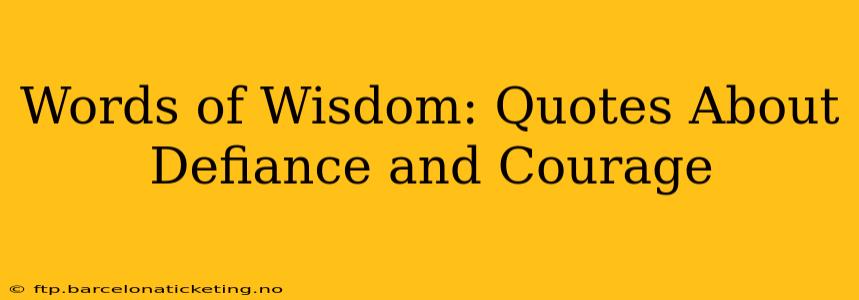 Words of Wisdom: Quotes About Defiance and Courage