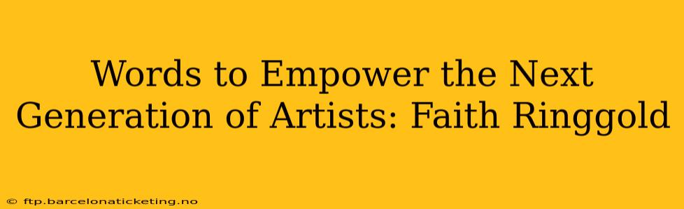 Words to Empower the Next Generation of Artists: Faith Ringgold