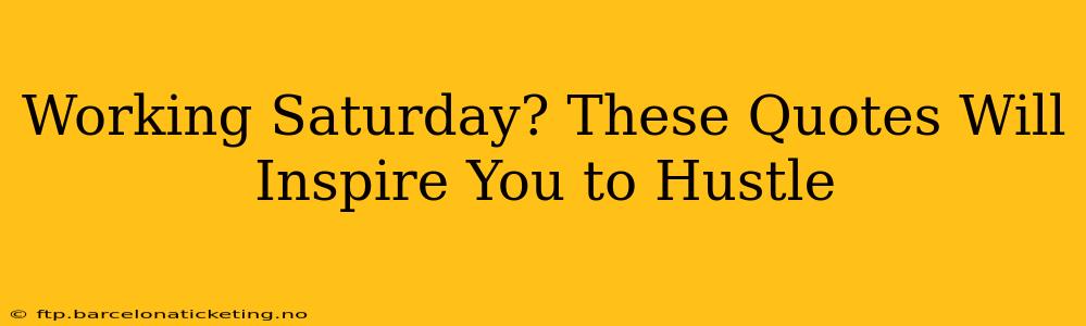 Working Saturday? These Quotes Will Inspire You to Hustle