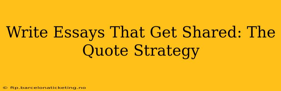 Write Essays That Get Shared: The Quote Strategy