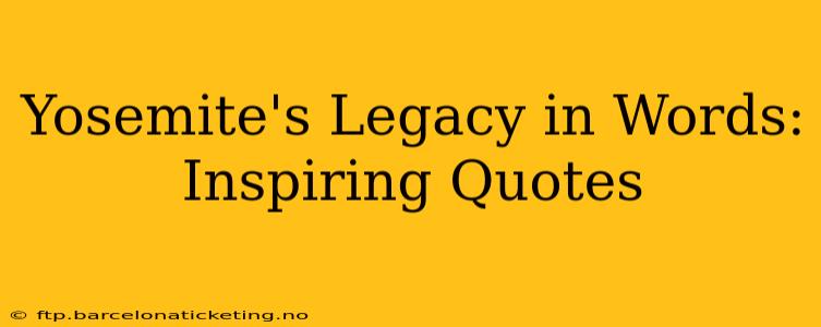 Yosemite's Legacy in Words: Inspiring Quotes