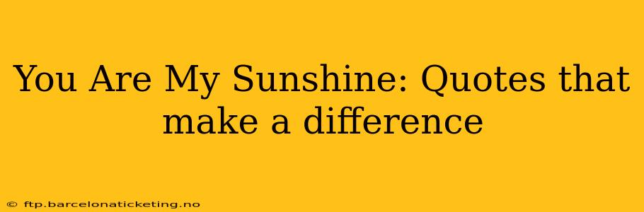 You Are My Sunshine: Quotes that make a difference