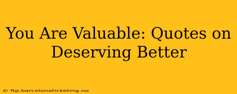 You Are Valuable: Quotes on Deserving Better