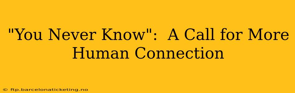 "You Never Know":  A Call for More Human Connection