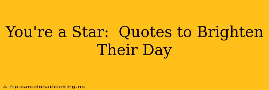 You're a Star:  Quotes to Brighten Their Day