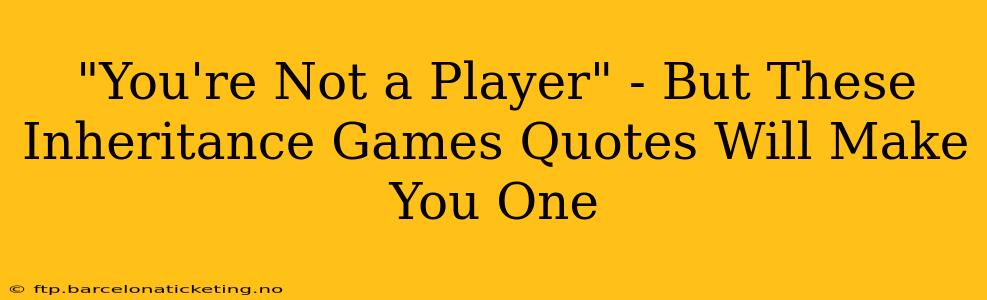 "You're Not a Player" - But These Inheritance Games Quotes Will Make You One