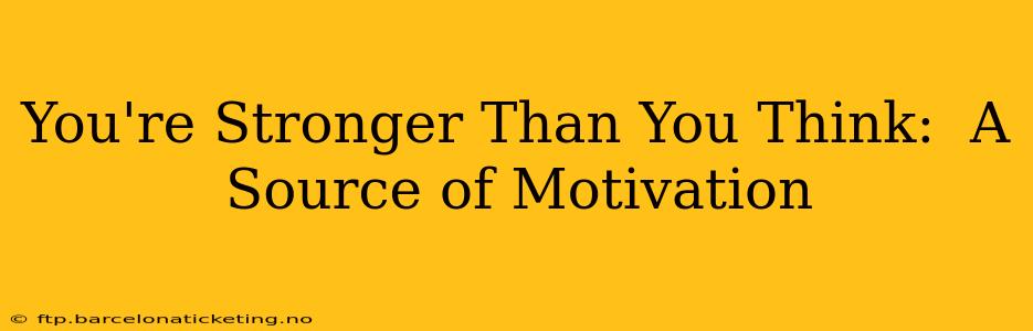 You're Stronger Than You Think:  A Source of Motivation