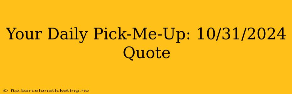 Your Daily Pick-Me-Up: 10/31/2024 Quote