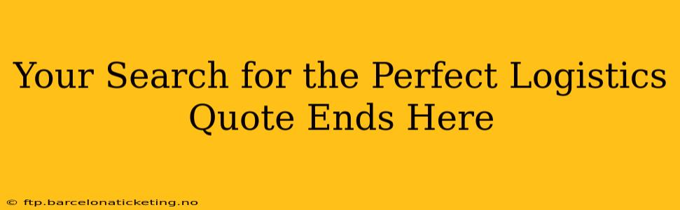 Your Search for the Perfect Logistics Quote Ends Here